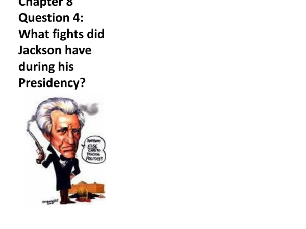 Chapter 8 Question 4: What fights did Jackson have during his Presidency?