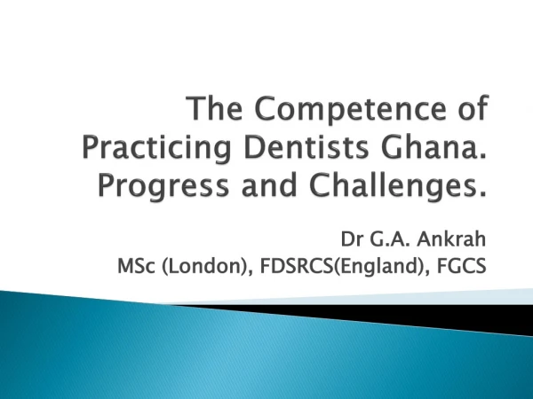 The Competence of Practicing Dentists Ghana. Progress and Challenges.