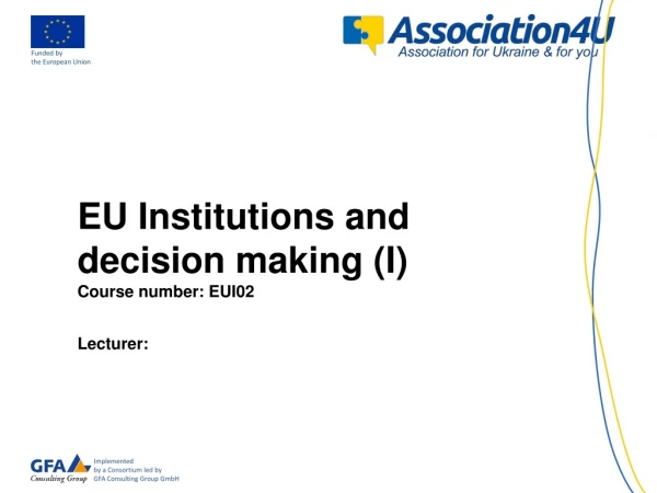 EU Institutions and decision making (I) Course number: EUI02