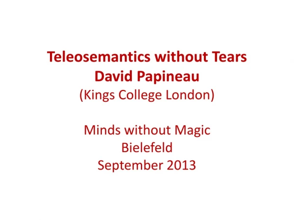 Teleosemantics without Tears David Papineau (Kings College London) Minds without Magic Bielefeld