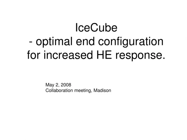 IceCube - optimal end configuration for increased HE response.