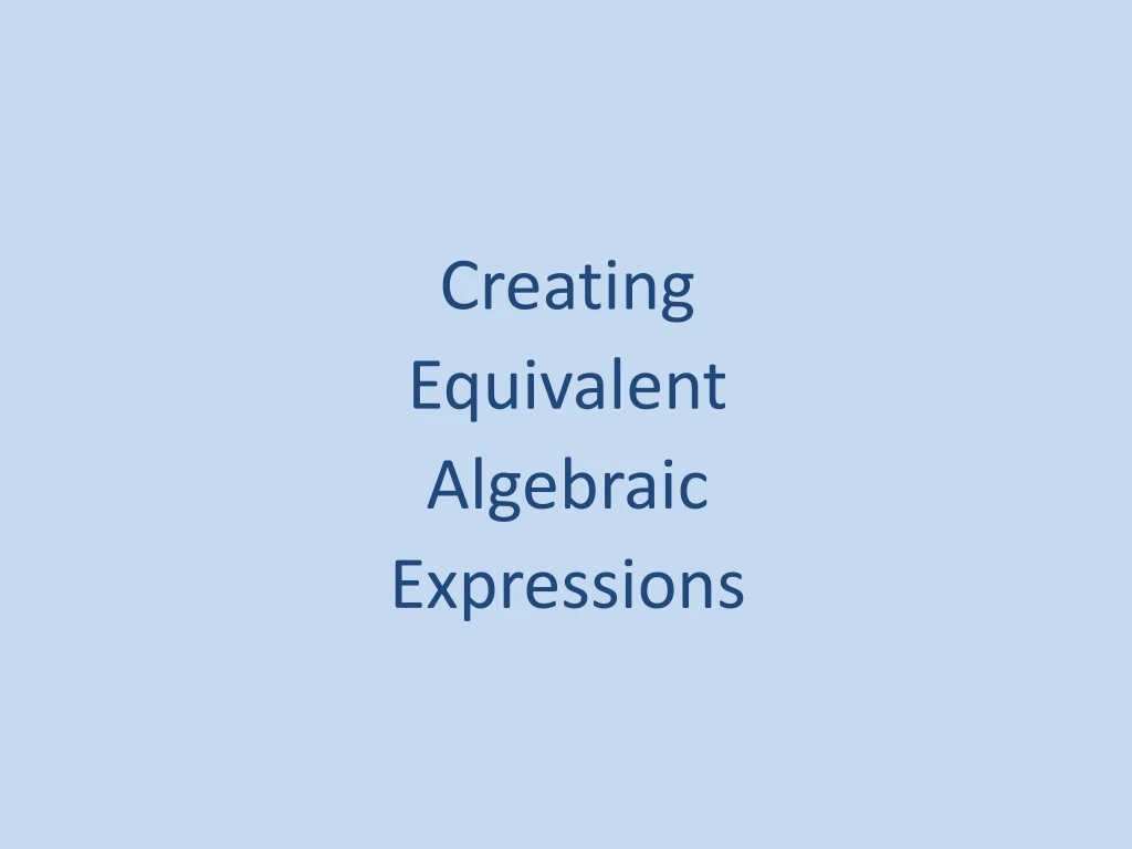 creating equivalent algebraic expressions