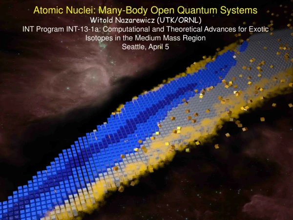 Atomic Nuclei: Many-Body Open Quantum Systems Witold Nazarewicz (UTK/ORNL)