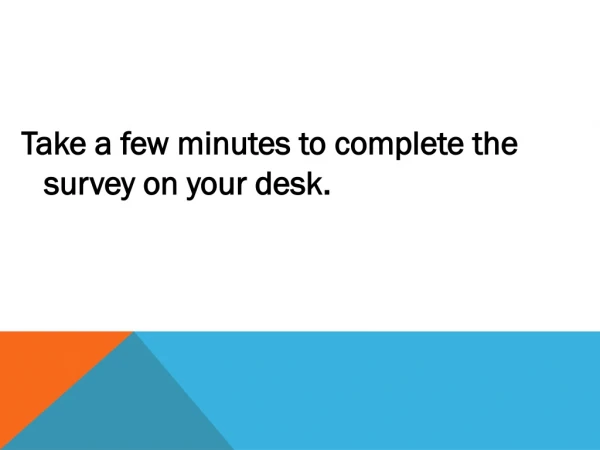 Take a few minutes to complete the survey on your desk.