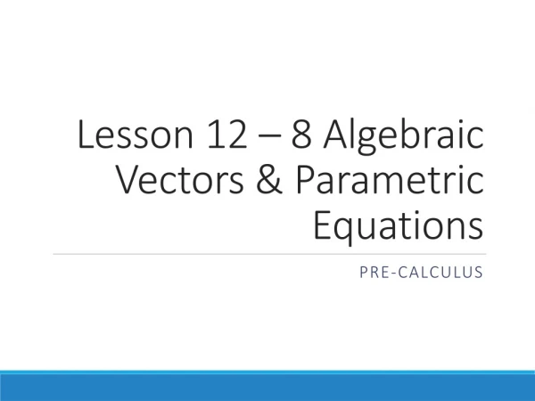 Lesson 12 – 8 Algebraic Vectors &amp; Parametric Equations