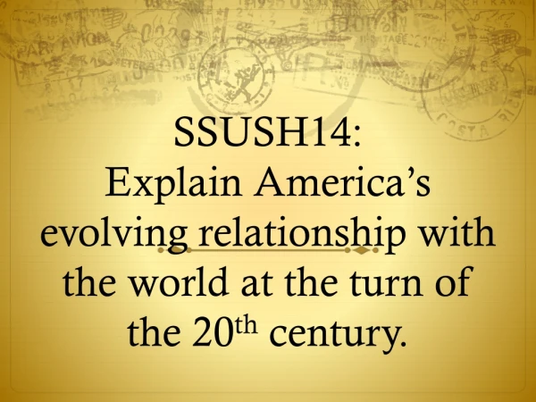 SSUSH14: Explain America’s evolving relationship with the world at the turn of the 20 th century.