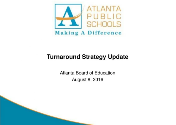 Turnaround Strategy Update Atlanta Board of Education August 8, 2016