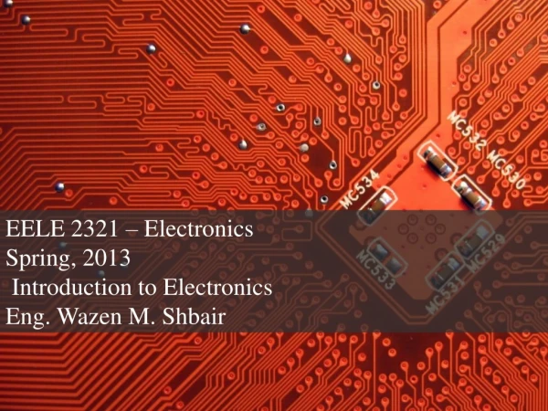 EELE 2321 – Electronics Spring, 2013 Introduction to Electronics Eng. Wazen M. Shbair