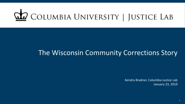The Wisconsin Community Corrections Story Kendra Bradner, Columbia Justice Lab January 23, 2019