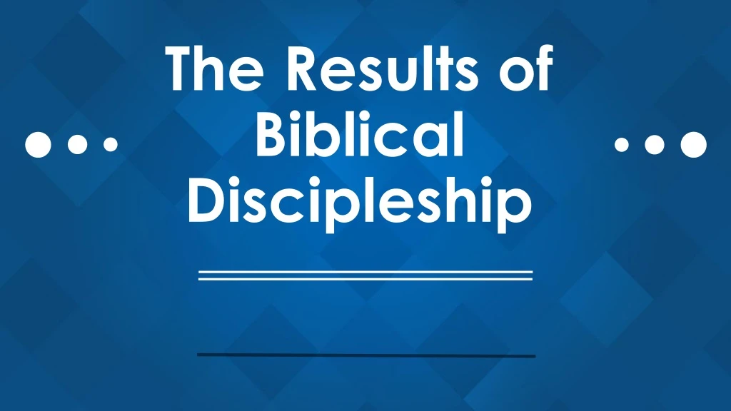 the results of biblical discipleship