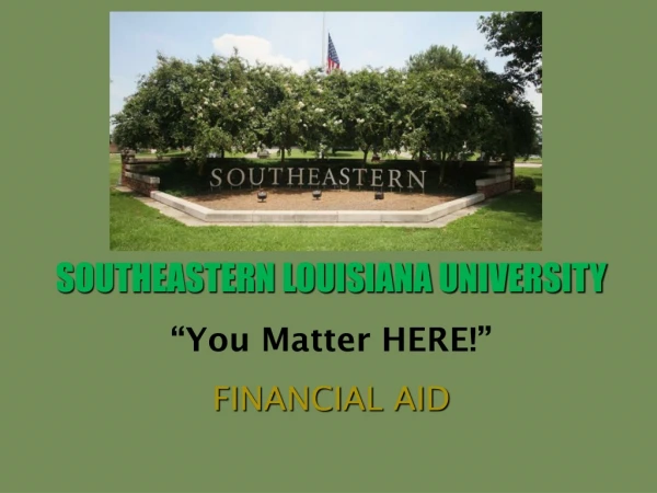 SOUTHEASTERN LOUISIANA UNIVERSITY “You Matter HERE!” FINANCIAL AID