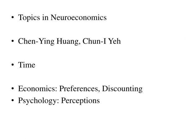 Topics in Neuroeconomics Chen-Ying Huang, Chun-I Yeh Time Economics: Preferences, Discounting