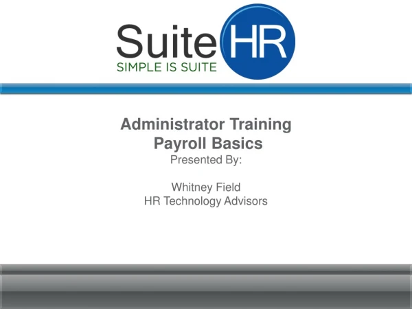 Administrator Training Payroll Basics Presented By: Whitney Field HR Technology Advisors