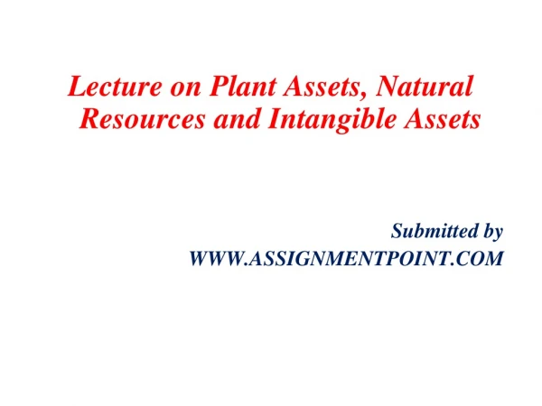 Lecture on Plant Assets, Natural Resources and Intangible Assets Submitted by