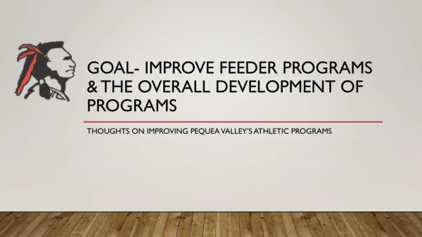 Goal- Improve Feeder Programs &amp; the Overall Development of Programs