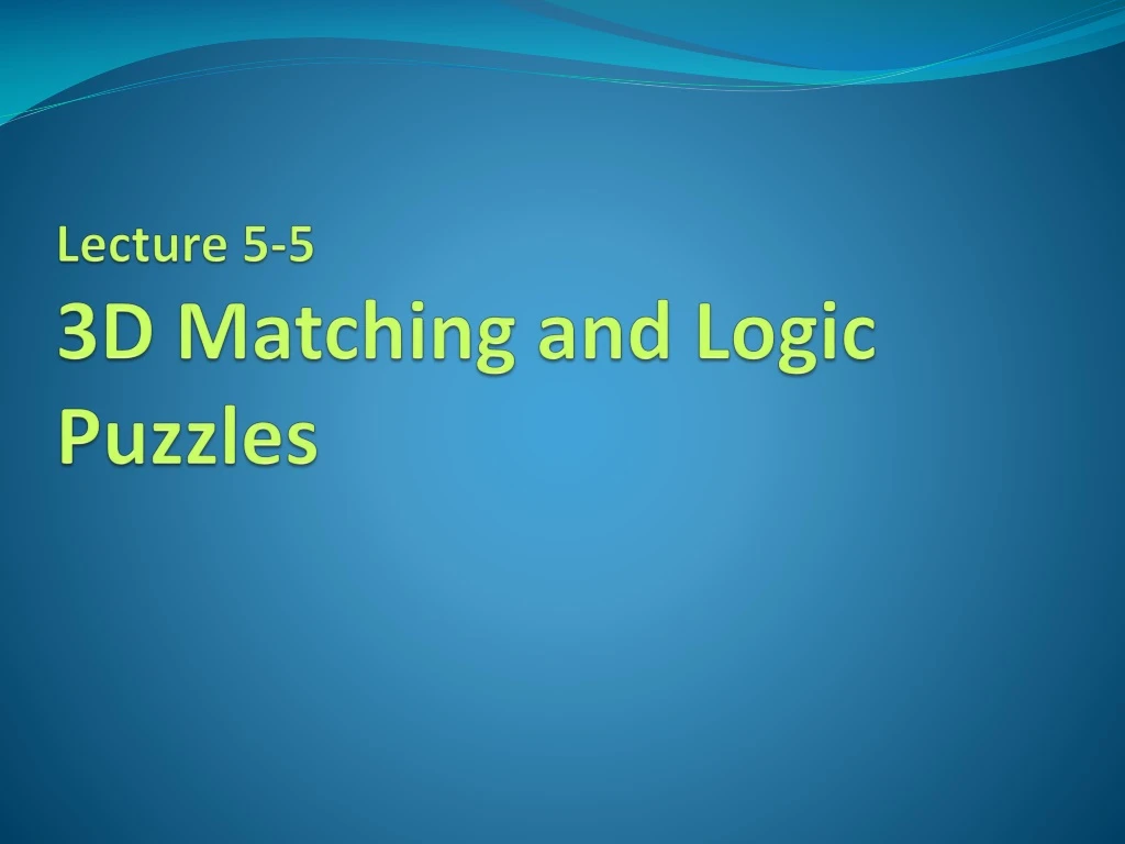 lecture 5 5 3d matching and logic puzzles