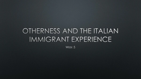 OTHERNESS AND THE ITALIAN IMMIGRANT EXPERIENCE