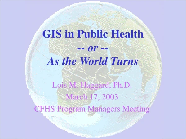 GIS in Public Health -- or -- As the World Turns