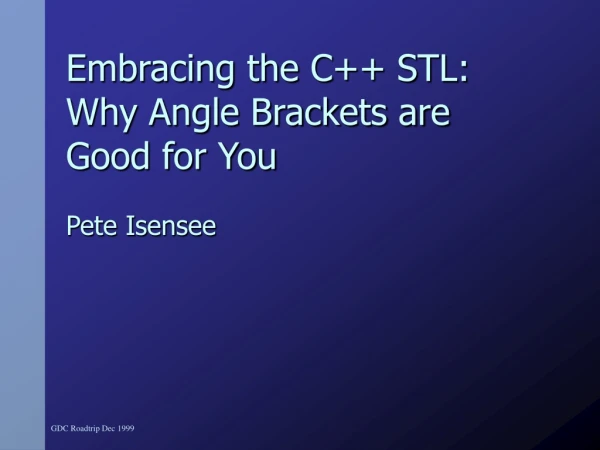 Embracing the C++ STL: Why Angle Brackets are Good for You Pete Isensee