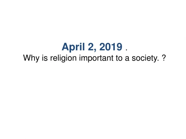 April 2, 2019 . Why is religion important to a society. ?