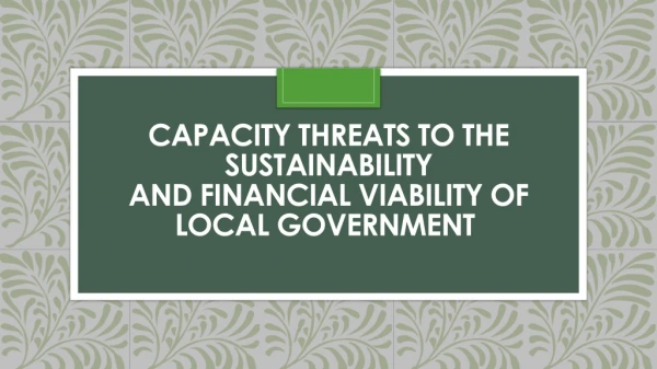 CAPACITY THREATS TO THE SUSTAINABILITY AND FINANCIAL VIABILITY OF LOCAL GOVERNMENT 