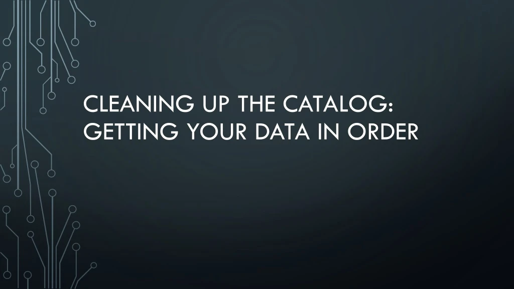 cleaning up the catalog getting your data in order