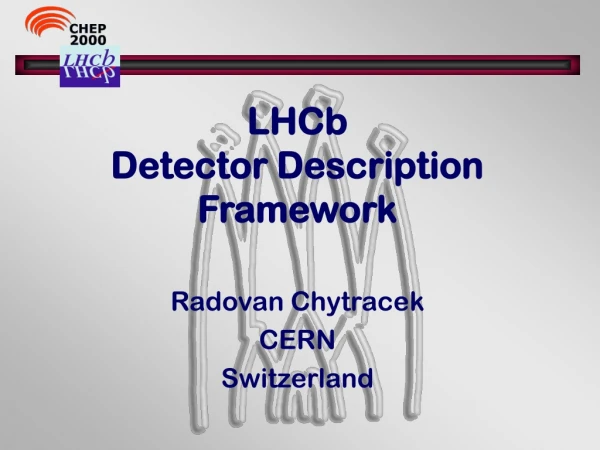 LHCb Detector Description Framework Radovan Chytracek CERN Switzerland