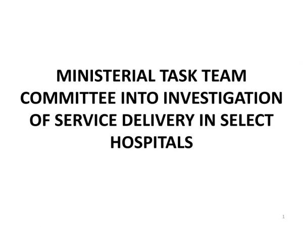 MINISTERIAL TASK TEAM COMMITTEE INTO INVESTIGATION OF SERVICE DELIVERY IN SELECT HOSPITALS
