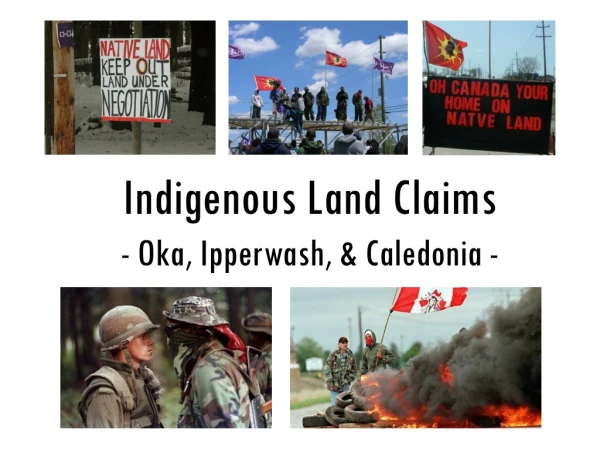 Indigenous Land Claims - Oka, Ipperwash , &amp; Caledonia -