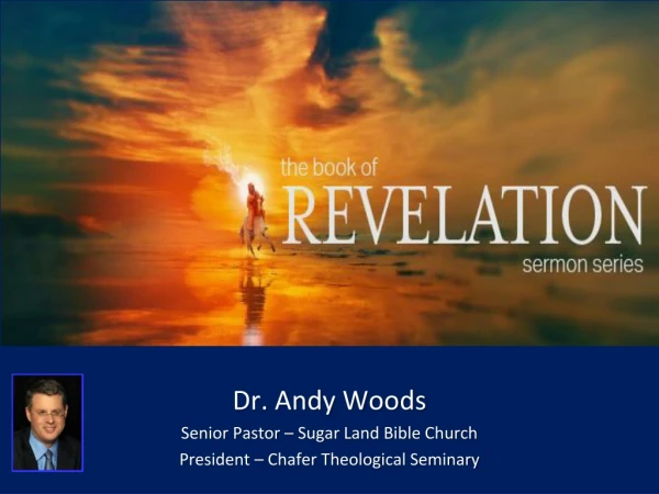 Dr. Andy Woods Senior Pastor – Sugar Land Bible Church President – Chafer Theological Seminary