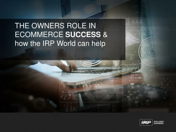 THE OWNERS ROLE IN ECOMMERCE SUCCESS &amp; how the IRP World can help