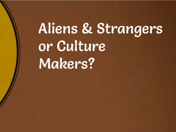 Aliens &amp; Strangers or Culture Makers?