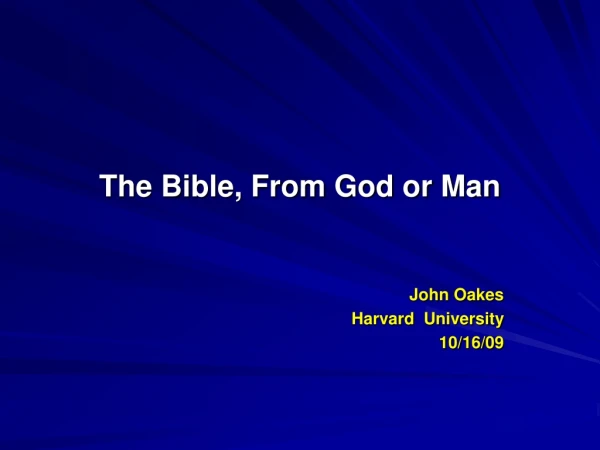 The Bible, From God or Man John Oakes Harvard University 10/16/09
