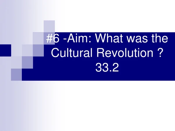 #6 -Aim: What was the Cultural Revolution ? 33.2