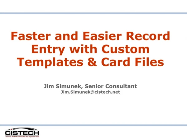 Faster and Easier Record Entry with Custom Templates &amp; Card Files Jim Simunek, Senior Consultant