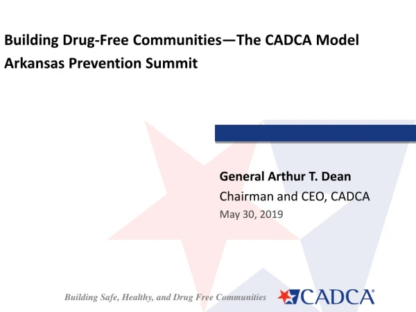 General Arthur T. Dean Chairman and CEO, CADCA May 30, 2019