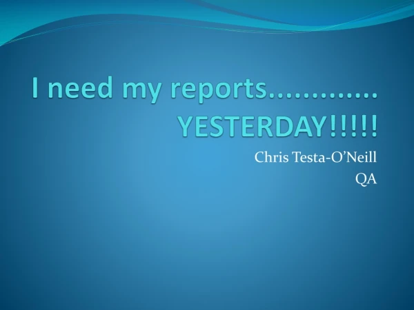 I need my reports............. YESTERDAY!!!!!