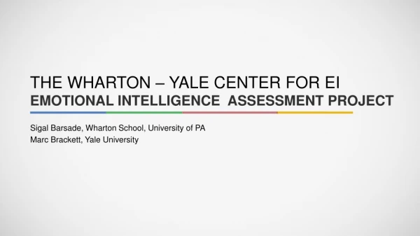 THE WHARTON – YALE CENTER FOR EI EMOTIONAL INTELLIGENCE ASSESSMENT PROJECT