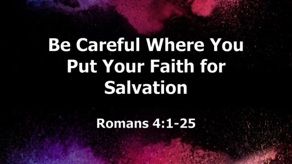 Be Careful Where You Put Your Faith for Salvation Romans 4:1-25