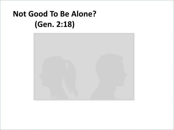 Not Good To Be Alone? (Gen. 2:18)