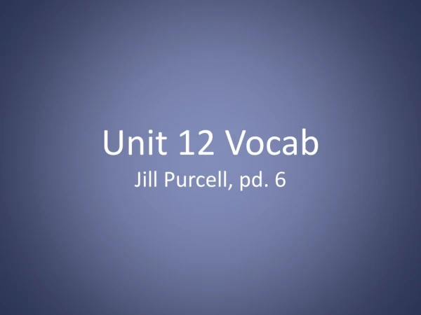 Unit 12 Vocab Jill Purcell, pd. 6