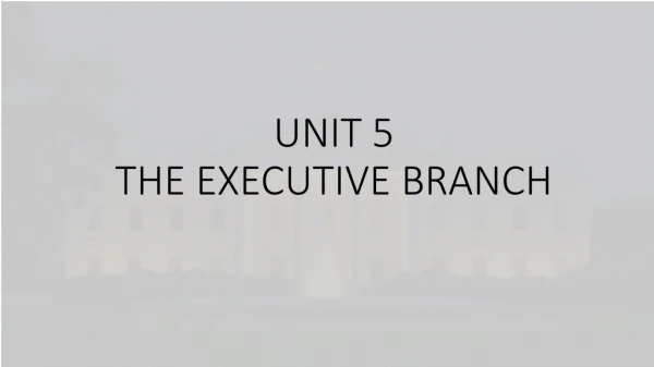 UNIT 5 THE EXECUTIVE BRANCH