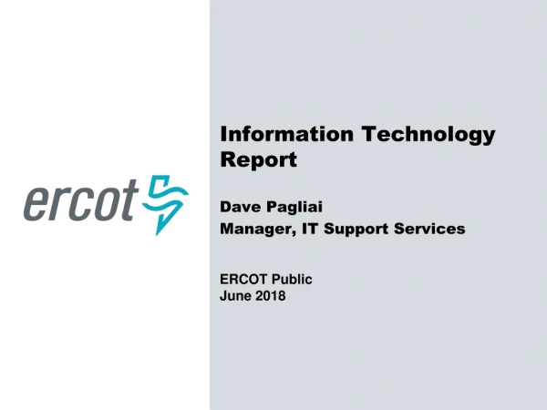 Information Technology Report Dave Pagliai Manager, IT Support Services ERCOT Public June 2018