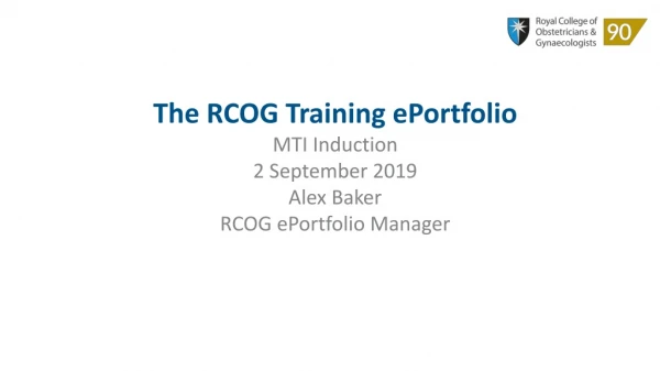 The RCOG Training ePortfolio MTI Induction 2 September 2019 Alex Baker RCOG ePortfolio Manager