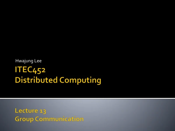 ITEC452 Distributed Computing Lecture 13 Group Communication