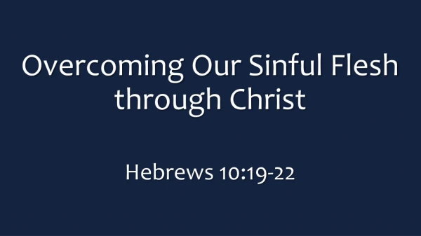 Overcoming Our Sinful Flesh through Christ Hebrews 10:19-22
