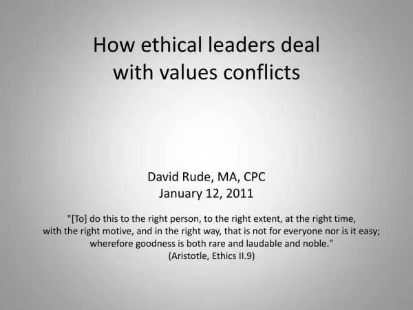 How ethical leaders deal with values conflicts David Rude, MA, CPC January 12, 2011