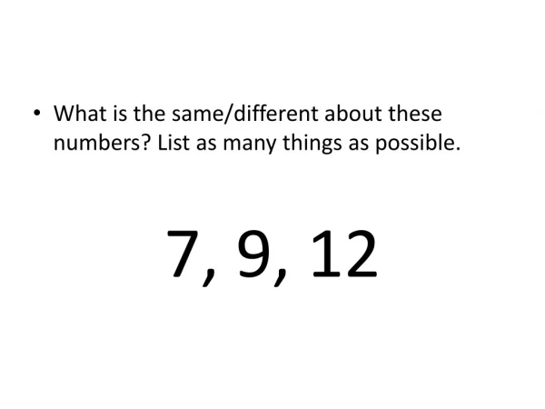 What is the same/different about these numbers? List as many things as possible. 7, 9, 12