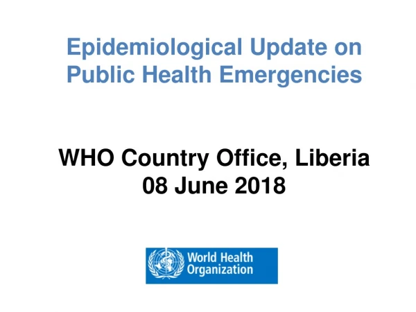 Epidemiological Update on Public Health Emergencies WHO Country Office, Liberia 08 June 2018