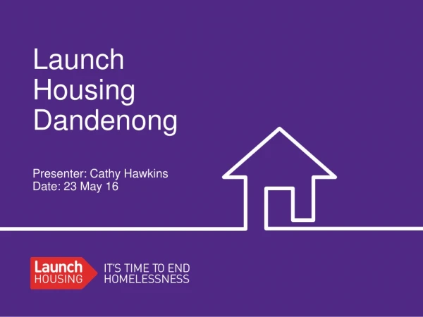 Launch Housing Dandenong Presenter: Cathy Hawkins Date: 23 May 16